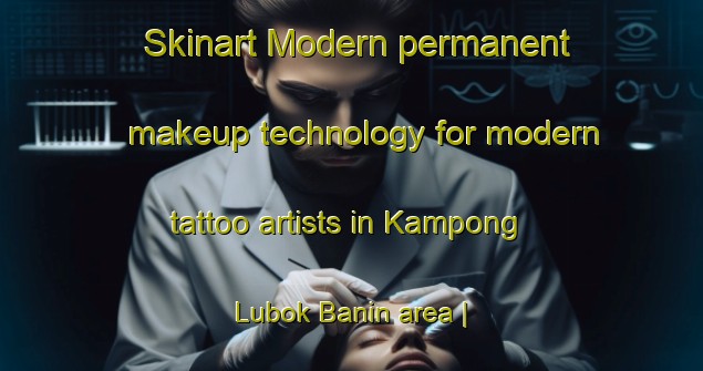 Skinart Modern permanent makeup technology for modern tattoo artists in Kampong Lubok Banin area | PermanentmakeupTraining | PermanentmakeupClasses | SkinartTraining-Malaysia
